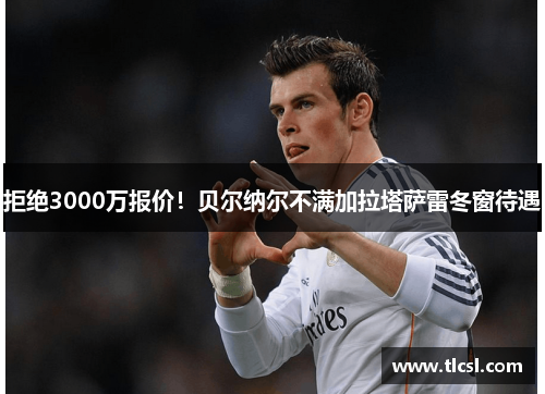 拒绝3000万报价！贝尔纳尔不满加拉塔萨雷冬窗待遇